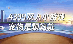 4399双人小游戏宠物是颗树桩