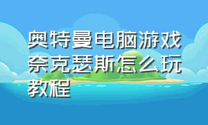 奥特曼电脑游戏奈克瑟斯怎么玩教程