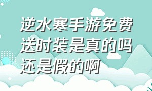 逆水寒手游免费送时装是真的吗还是假的啊