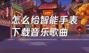 怎么给智能手表下载音乐歌曲