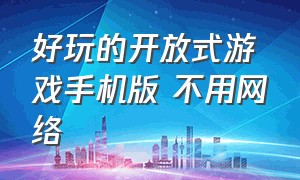 好玩的开放式游戏手机版 不用网络