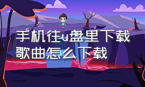 手机往u盘里下载歌曲怎么下载