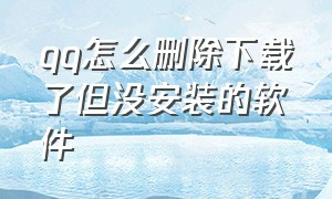 qq怎么删除下载了但没安装的软件