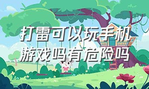 打雷可以玩手机游戏吗有危险吗