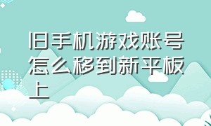 旧手机游戏账号怎么移到新平板上