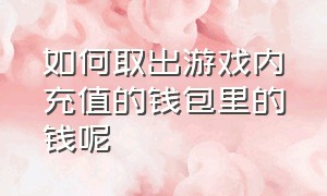 如何取出游戏内充值的钱包里的钱呢