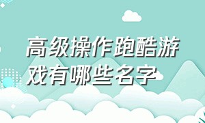 高级操作跑酷游戏有哪些名字