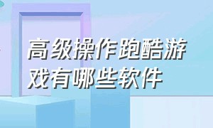 高级操作跑酷游戏有哪些软件