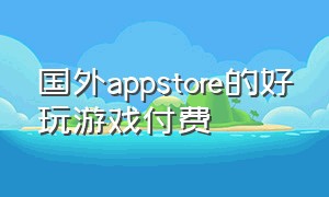 国外appstore的好玩游戏付费