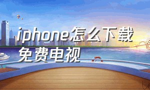 iphone怎么下载免费电视