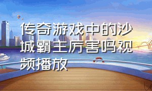 传奇游戏中的沙城霸主厉害吗视频播放