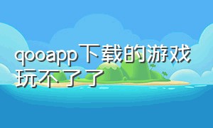 qooapp下载的游戏玩不了了