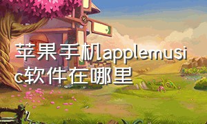 苹果手机applemusic软件在哪里