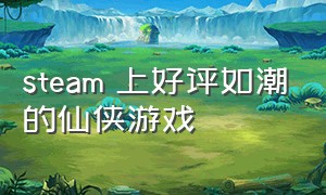 steam 上好评如潮的仙侠游戏