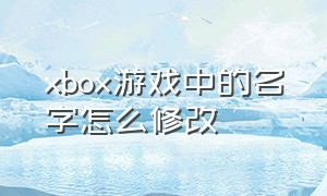 xbox游戏中的名字怎么修改