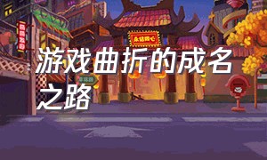 游戏曲折的成名之路