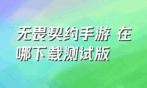 无畏契约手游 在哪下载测试版