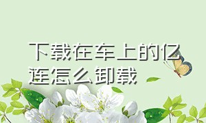 下载在车上的亿连怎么卸载