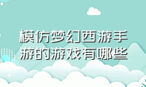 模仿梦幻西游手游的游戏有哪些