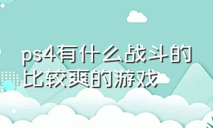 ps4有什么战斗的比较爽的游戏