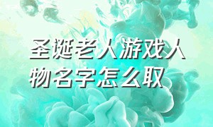 圣诞老人游戏人物名字怎么取