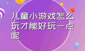 儿童小游戏怎么玩才能好玩一点呢