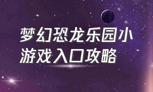 梦幻恐龙乐园小游戏入口攻略