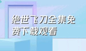 绝世飞刀全集免费下载观看