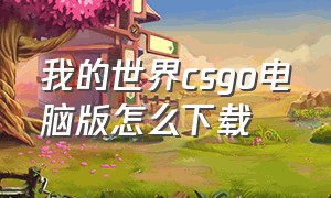 我的世界csgo电脑版怎么下载