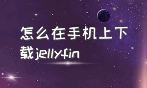 怎么在手机上下载jellyfin