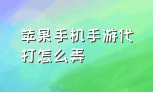 苹果手机手游代打怎么弄