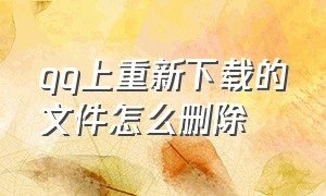 qq上重新下载的文件怎么删除