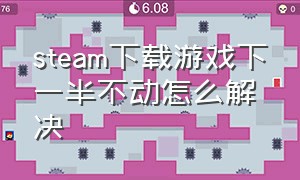 steam下载游戏下一半不动怎么解决