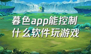 暮色app能控制什么软件玩游戏