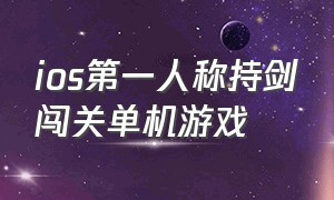 ios第一人称持剑闯关单机游戏