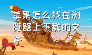 苹果怎么找在浏览器上下载的文件