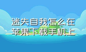 迷失自我怎么在苹果下载手机上