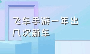 飞车手游一年出几次新车