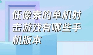 低像素的单机射击游戏有哪些手机版本