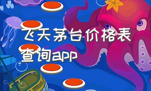 飞天茅台价格表查询app