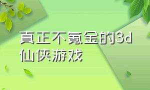 真正不氪金的3d仙侠游戏