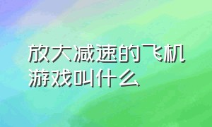 放大减速的飞机游戏叫什么