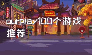 ourplay100个游戏推荐