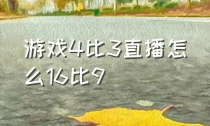 游戏4比3直播怎么16比9