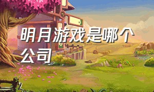 明月游戏是哪个公司