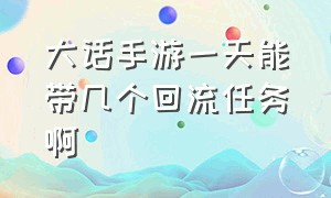 大话手游一天能带几个回流任务啊