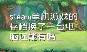 steam单机游戏的存档换了一台电脑还能有吗