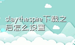 slaythespire下载之后怎么设置