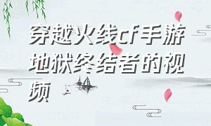 穿越火线cf手游地狱终结者的视频