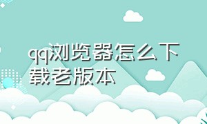 qq浏览器怎么下载老版本